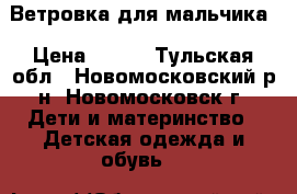 Ветровка для мальчика › Цена ­ 600 - Тульская обл., Новомосковский р-н, Новомосковск г. Дети и материнство » Детская одежда и обувь   
